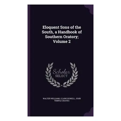 "Eloquent Sons of the South, a Handbook of Southern Oratory; Volume 2" - "" ("Williams Walter")