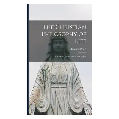 "The Christian Philosophy of Life: Reflections on the Truths of Religion" - "" ("Pesch Tilmann")