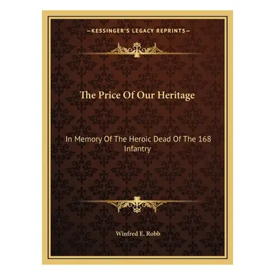 "The Price Of Our Heritage: In Memory Of The Heroic Dead Of The 168 Infantry" - "" ("Robb Winfre