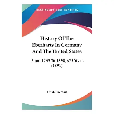 "History Of The Eberharts In Germany And The United States: From 1265 To 1890, 625 Years (1891)"