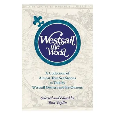 "Westsail the World: A Collection of Almost True Sea Stories as Told by Westsail Owners and Ex-O