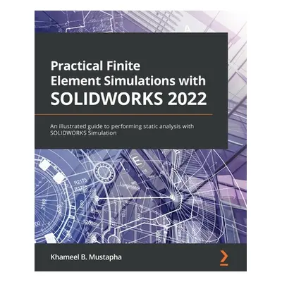 "Practical Finite Element Simulations with SOLIDWORKS 2022: An illustrated guide to performing s