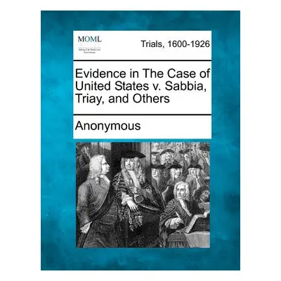 "Evidence in the Case of United States V. Sabbia, Triay, and Others" - "" ("Anonymous")