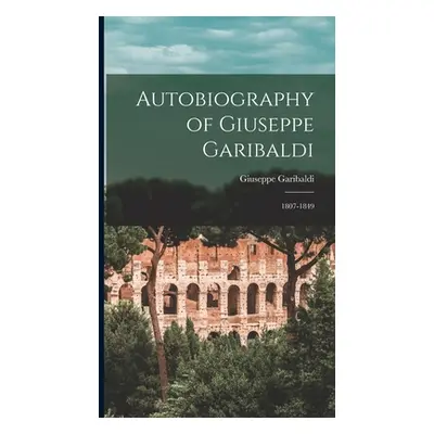 "Autobiography of Giuseppe Garibaldi: 1807-1849" - "" ("Garibaldi Giuseppe")