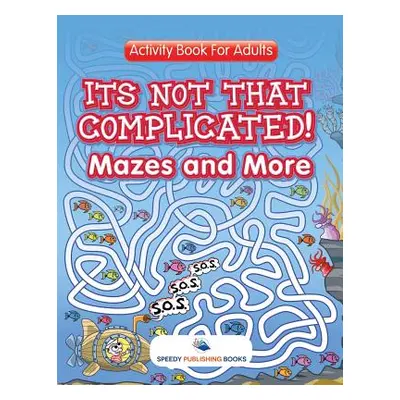 "Its Not That Complicated! Mazes and More: Activity Book For Adults" - "" ("Speedy Publishing LL