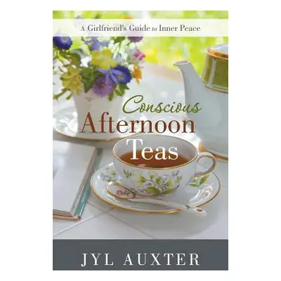 "Conscious Afternoon Teas: A Girlfriend's Guide to Inner Peace" - "" ("Auxter Jyl")