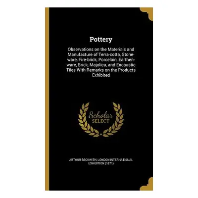 "Pottery: Observations on the Materials and Manufacture of Terra-cotta, Stone-ware, Fire-brick, 