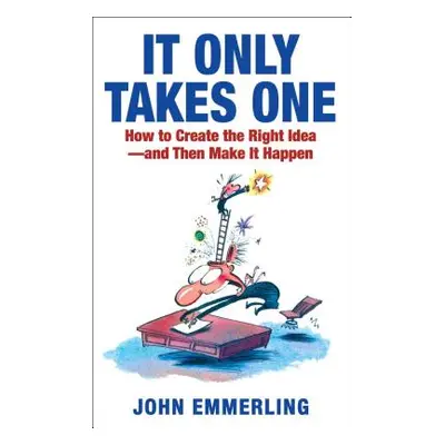 "It Only Takes One: How to Create the Right Idea--And Then Make It Happen" - "" ("Emmerling John