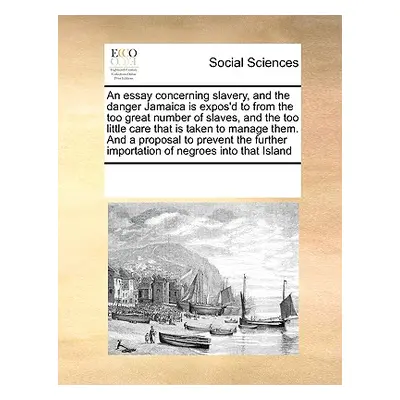 "An Essay Concerning Slavery, and the Danger Jamaica Is Expos'd to from the Too Great Number of 