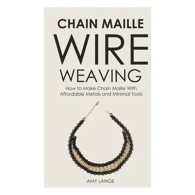 "Chain Maille Wire Weaving: How to Make Chain Maille With Affordable Metals and Minimal Tools" -