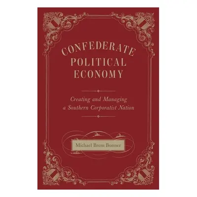 "Confederate Political Economy: Creating and Managing a Southern Corporatist Nation" - "" ("Bonn