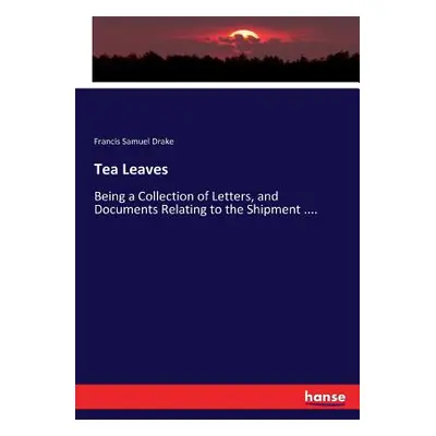 "Tea Leaves: Being a Collection of Letters, and Documents Relating to the Shipment ...." - "" ("