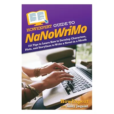 "HowExpert Guide to NaNoWriMo: 101 Tips to Learn How to Develop Characters, Plots, and Storyline