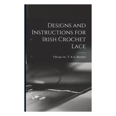 "Designs and Instructions for Irish Crochet Lace" - "" ("Buettner T. &. Co Inc")