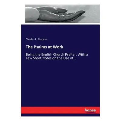 "The Psalms at Work: Being the English Church Psalter, With a Few Short Notes on the Use of..." 