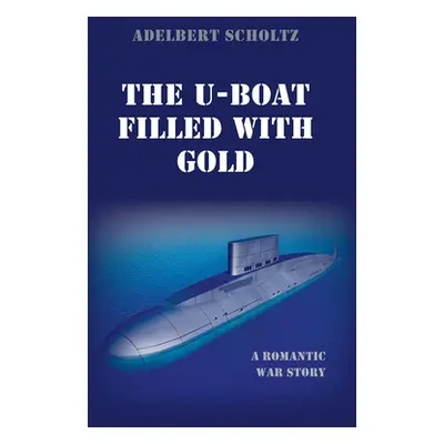 "The U-Boat Filled with Gold: A Romantic War Story" - "" ("Scholtz Adelbert")