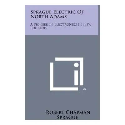 "Sprague Electric of North Adams: A Pioneer in Electronics in New England" - "" ("Sprague Robert