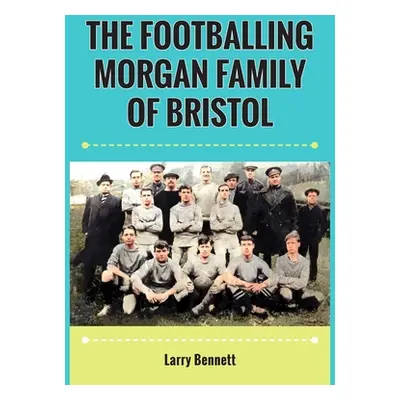 "The Footballing Morgan Family of Bristol" - "" ("Bennett Larry")