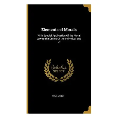 "Elements of Morals: With Special Application Of the Moral Law to the Duties Of the Individual a