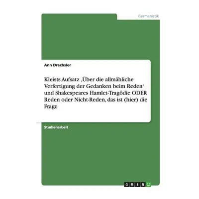 "Kleists Aufsatz 'ber die allmhliche Verfertigung der Gedanken beim Reden' und Shakespeares Haml