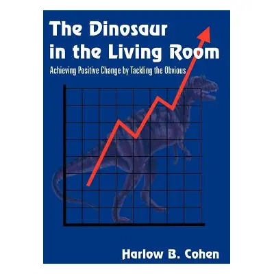 "The Dinosaur in the Living Room: Achieving Positive Change by Tackling the Obvious" - "" ("Cohe