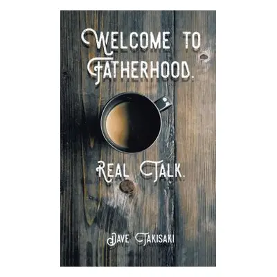 "Welcome to Fatherhood.: Real Talk." - "" ("Takisaki Dave")