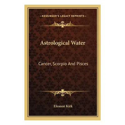 "Astrological Water: Cancer, Scorpio And Pisces" - "" ("Kirk Eleanor")