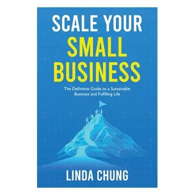 "Scale Your Small Business: The Definitive Guide to a Sustainable Business and Fulfilling Life" 