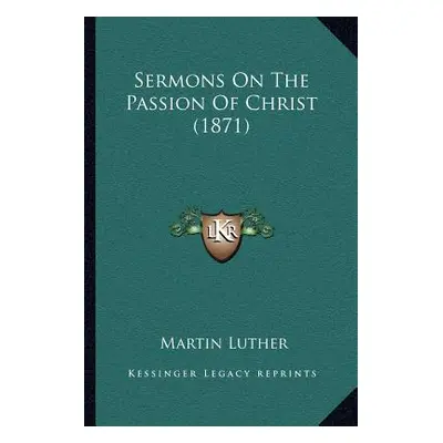 "Sermons On The Passion Of Christ (1871)" - "" ("Luther Martin")