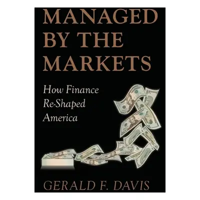 "Managed by the Markets: How Finance Reshaped America" - "" ("Davis Gerald F.")