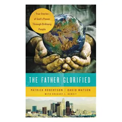 "The Father Glorified: True Stories of God's Power Through Ordinary People" - "" ("Robertson Pat