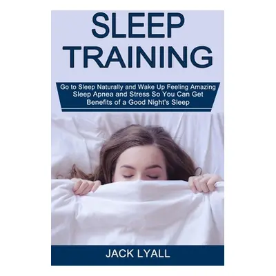 "Sleep Training: Go to Sleep Naturally and Wake Up Feeling Amazing