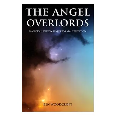 "The Angel Overlords: Magickal Energy States for Manifestation" - "" ("Woodcroft Ben")