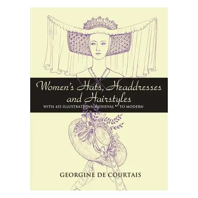 "Women's Hats, Headdresses and Hairstyles: With 453 Illustrations, Medieval to Modern" - "" ("De