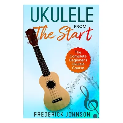 "Ukulele From The Start: The Complete Beginner's Ukulele Course" - "" ("Johnson Frederick")