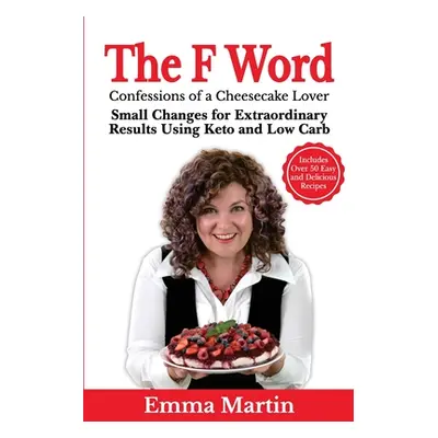 "The F Word: Small Changes for Extraordinary Results Using Keto and Low Carb" - "" ("Martin Emma