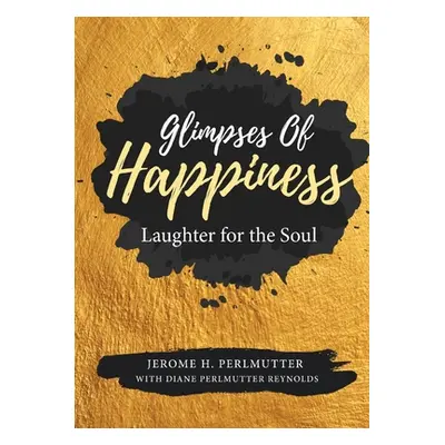 "Glimpses of Happiness: Laughter for the Soul" - "" ("Perlmutter Jerome H.")