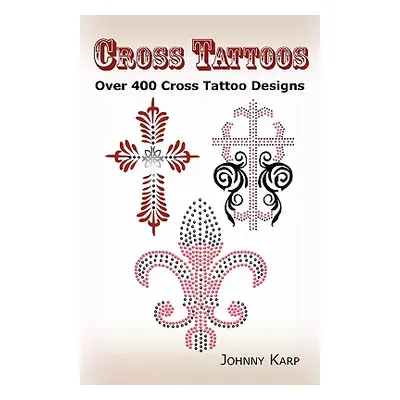 "Cross Tattoos: Over 400 Cross Tattoo Designs, Pictures and Ideas of Celtic, Tribal, Christian, 