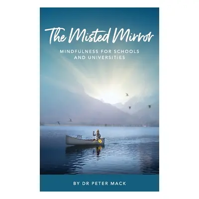 "The Misted Mirror - Mindfulness for Schools and Universities" - "" ("Mack Peter")