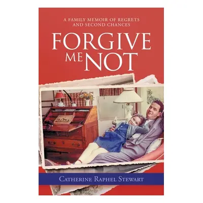 "Forgive Me Not: A Family Memoir of Regrets and Second Chances" - "" ("Stewart Catherine Raphel"