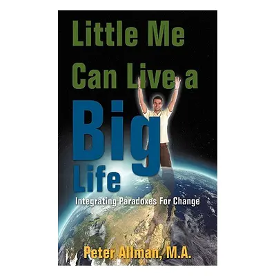 "Little Me Can Live a Big Life: Integrating Paradoxes For Change" - "" ("Allman M. a. Peter")