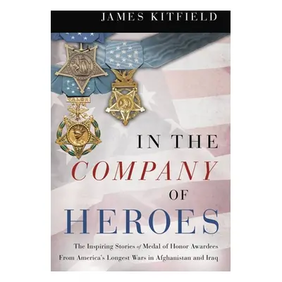 "In the Company of Heroes: The Inspiring Stories of Medal of Honor Recipients from America's Lon