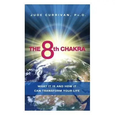 "The 8th Chakra: What It Is and How It Can Transform Your Life" - "" ("Currivan Jude")