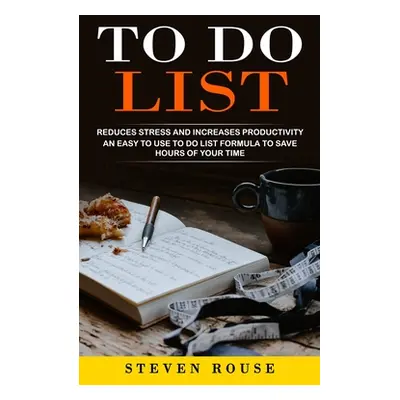 "To Do List: Reduces Stress and Increases Productivity (An Easy to Use to Do List Formula to Sav