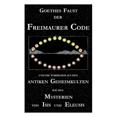 "Goethes Faust, der Freimaurer-Code und die Vorbilder aus den antiken Geheimkulten wie den Myste