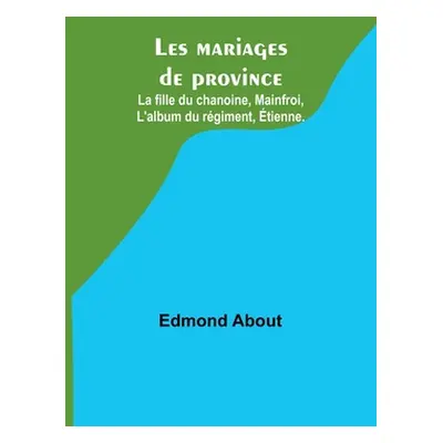 "Les mariages de province; La fille du chanoine, Mainfroi, L'album du rgiment, tienne." - "" ("A