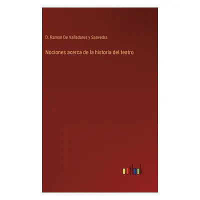 "Nociones acerca de la historia del teatro" - "" ("de Valladares Y. Saavedra D. Ramon")