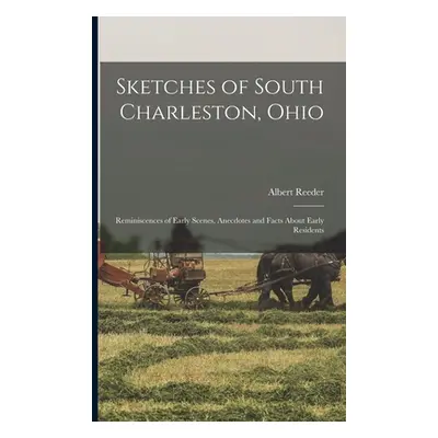 "Sketches of South Charleston, Ohio; Reminiscences of Early Scenes, Anecdotes and Facts About Ea