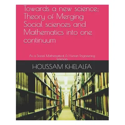 "Towards a new science; Theory of Merging Social sciences and Mathematics into one continuum: As