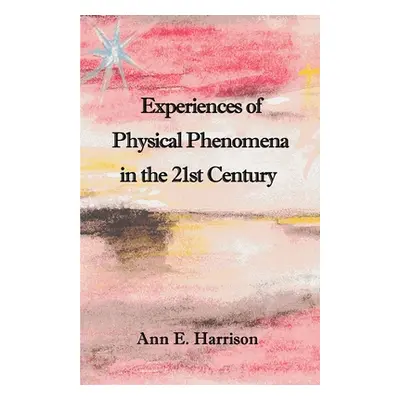 "Experiences of Physical Phenomena in the 21st Century" - "" ("Harrison Ann Ellis")